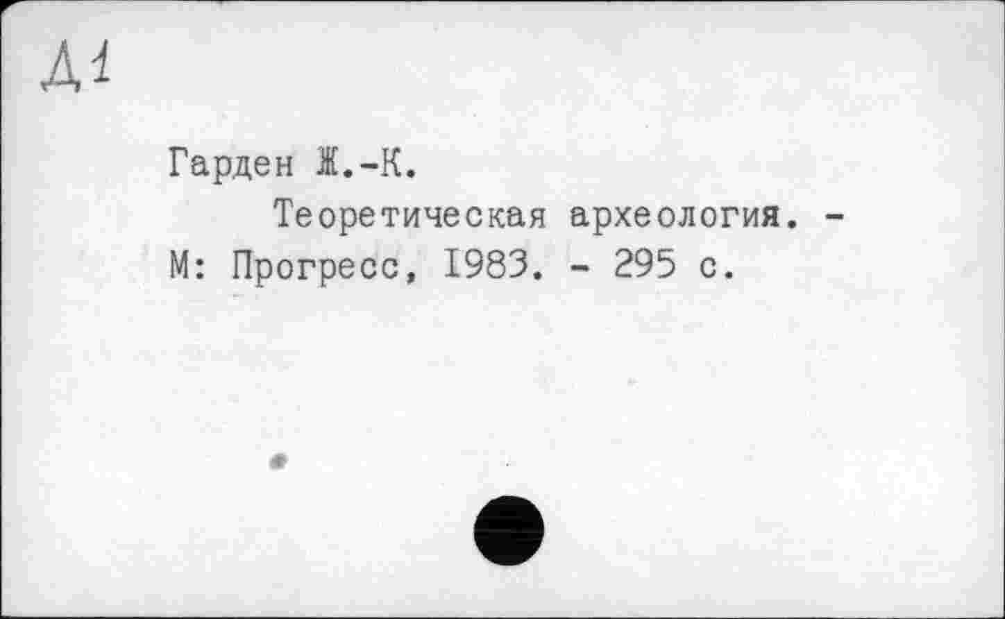 ﻿Гарден Ж.-К.
Теоретическая археология. М: Прогресс, 1983. - 295 с.